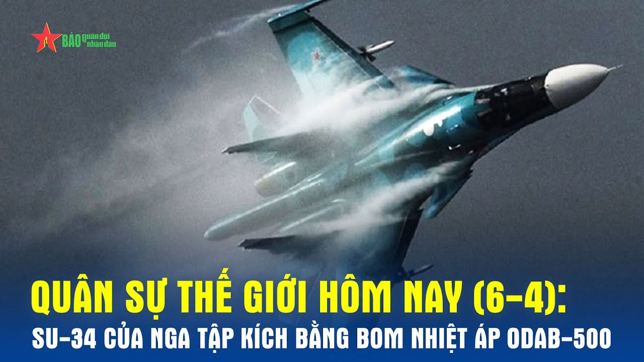 Quân sự thế giới hôm nay (6-4): Su-34 của Nga tập kích bằng bom nhiệt áp ODAB-500