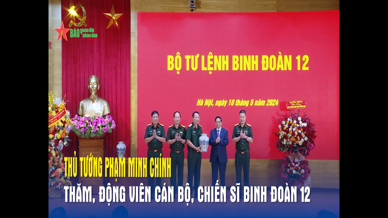 Thủ tướng Phạm Minh Chính, thăm, động viên cán bộ, chiến sĩ Binh đoàn 12 - Báo QĐND