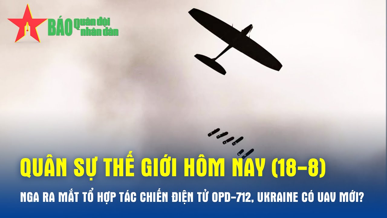 Quân sự thế giới hôm nay (18-8): Nga ra mắt tổ hợp tác chiến điện tử OPD-712, Ukraine có UAV mới?