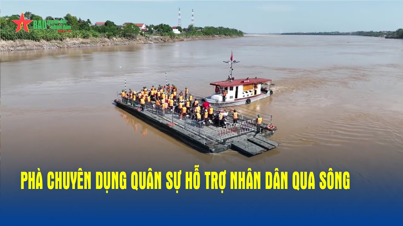 Phà chuyên dụng quân sự hỗ trợ nhân dân qua sông, thay thế cầu Phong Châu - Báo QĐND