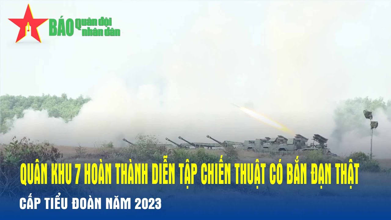 Quân khu 7 hoàn thành diễn tập chiến thuật có bắn đạn thật cấp Tiểu đoàn năm 2023 - Báo QĐND