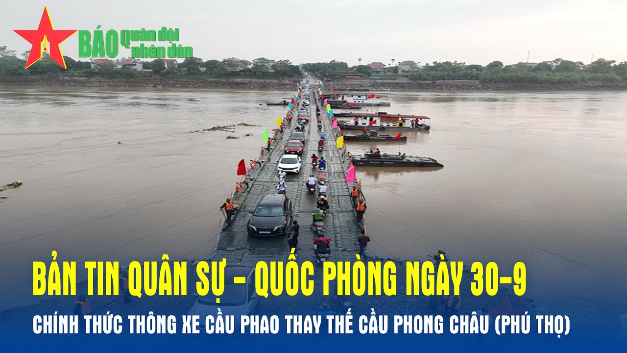 Bản tin Quân sự - Quốc phòng ngày 30-9: Chính thức thông xe cầu phao thay thế cầu Phong Châu Phú Thọ