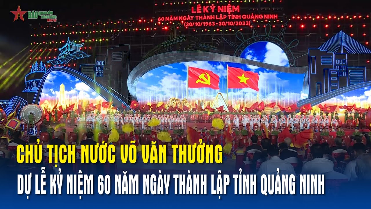 Chủ tịch nước Võ Văn Thưởng dự Lễ kỷ niệm 60 năm Ngày thành lập tỉnh Quảng Ninh - Báo QĐND