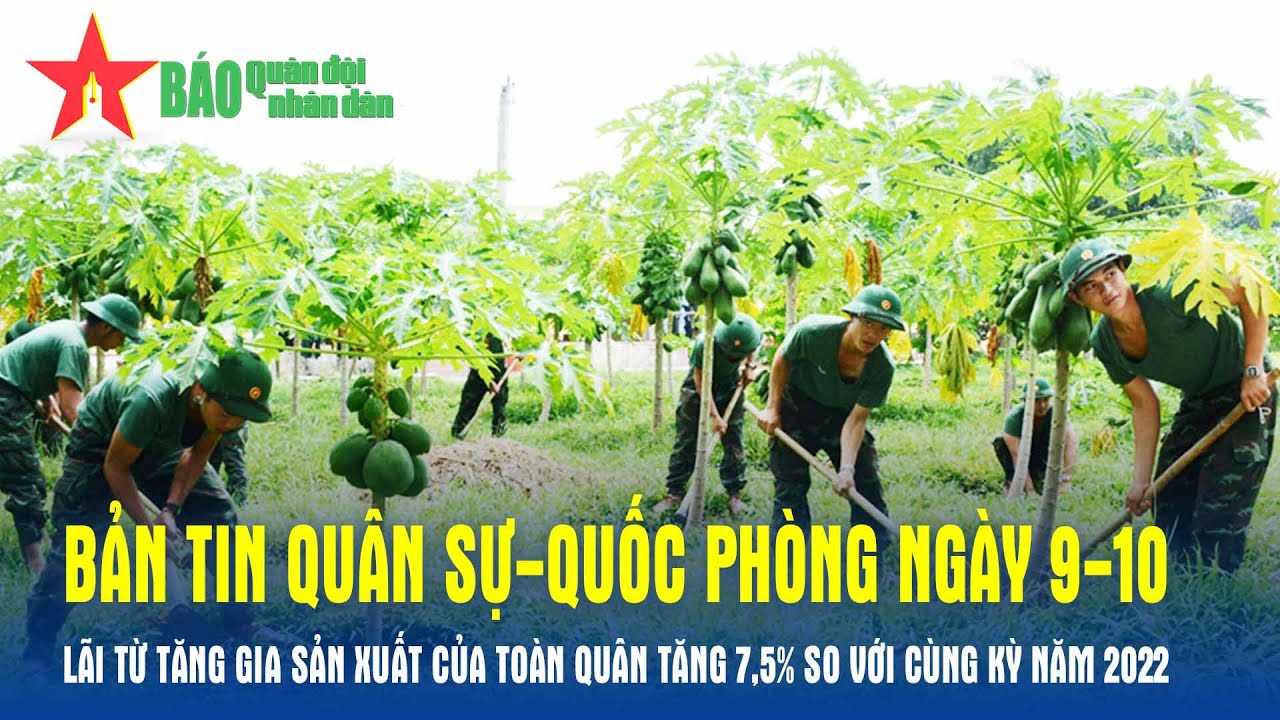 Bản tin QS-QP ngày 9-10: Lãi từ tăng gia sản xuất của toàn quân tăng 7,5% so với cùng kỳ năm 2022