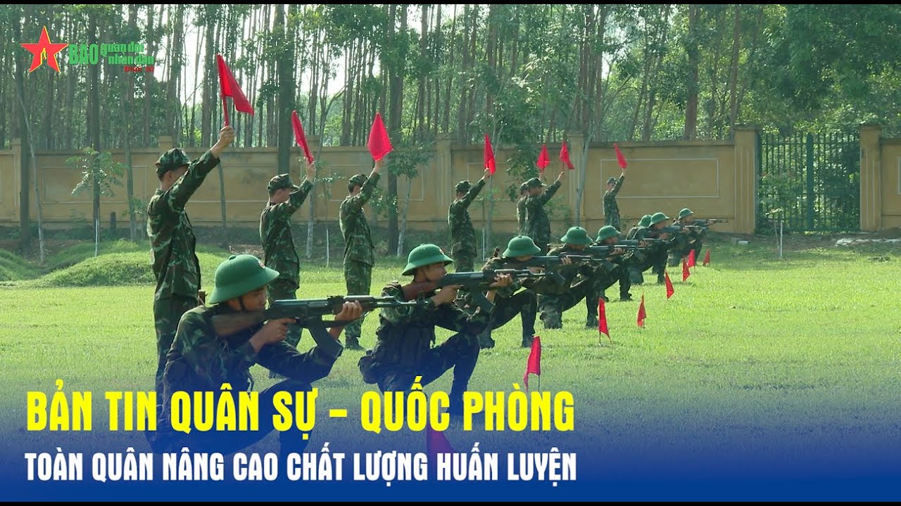 Bản tin Quân sự - Quốc phòng: Toàn quân nâng cao chất lượng huấn luyện - Báo QĐND