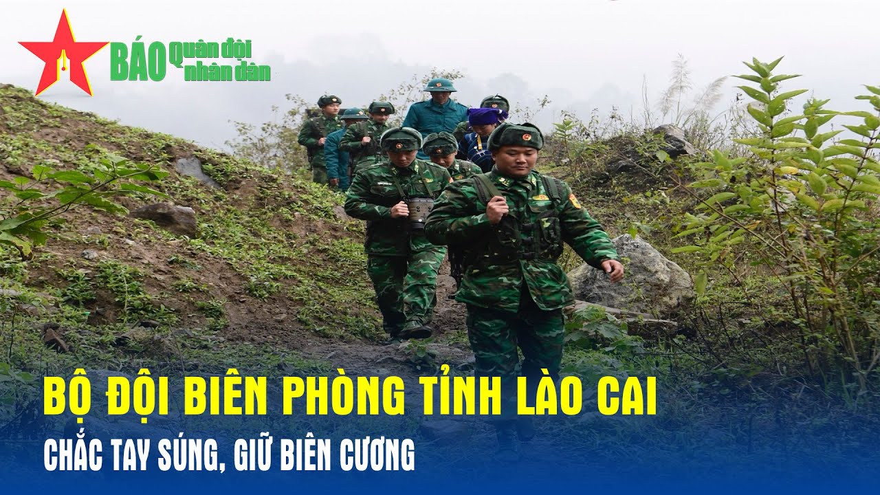 Bộ đội Biên phòng tỉnh Lào Cai chắc tay súng, giữ biên cương - Báo QĐND