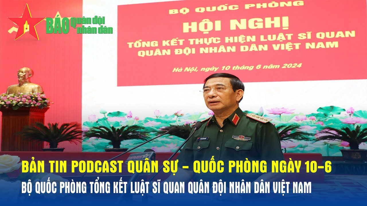 Bản tin QS - QP ngày 10-6: Bộ Quốc phòng tổng kết Luật Sĩ quan Quân đội nhân dân Việt Nam- Báo QĐND