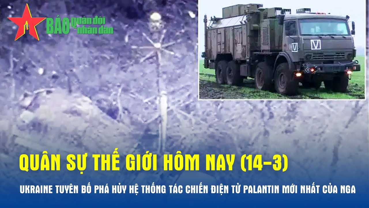 Quân sự thế giới hôm nay 14-3: Ukraine tuyên bố phá hủy hệ thống tác chiến điện tử Palantin của Nga