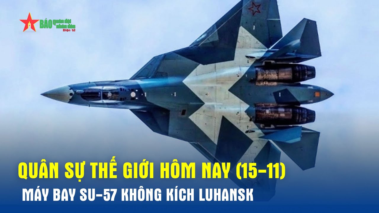 Quân sự thế giới hôm nay (15-11): Máy bay Su-57 không kích Luhansk- Báo QĐND