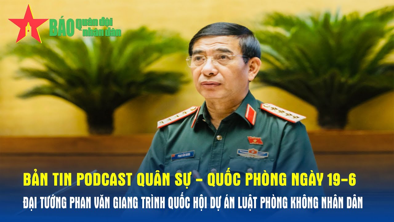 Bản tin QS-QP ngày 19-6: Đại tướng Phan Văn Giang trình Quốc hội dự án Luật Phòng không nhân dân