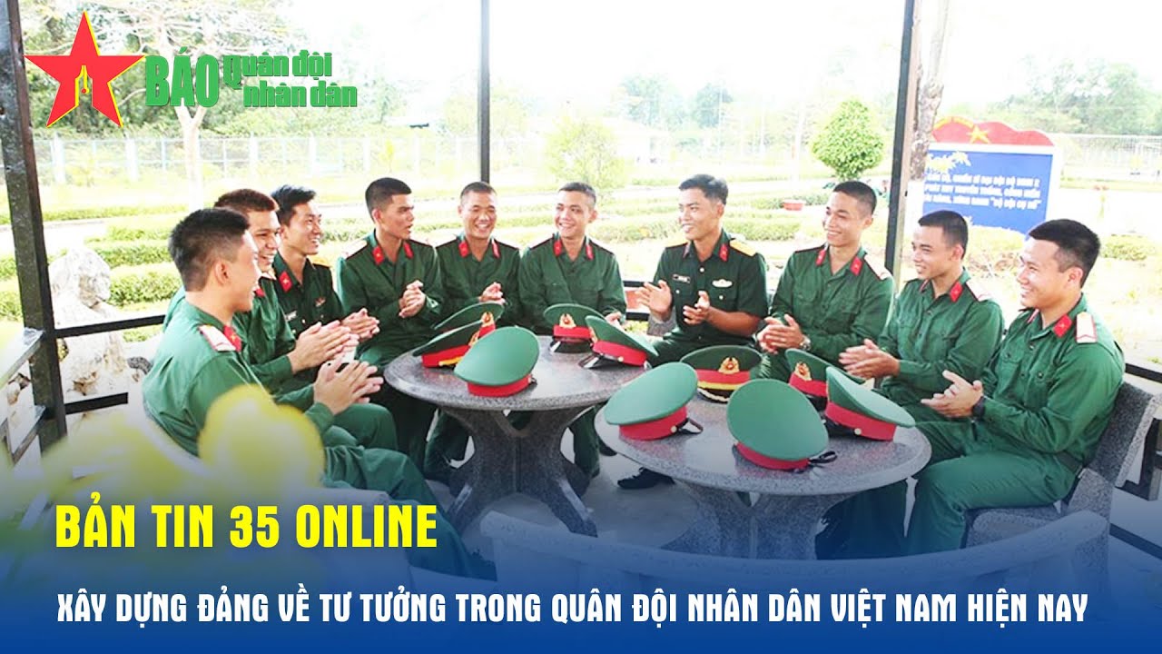 Bản tin 35 Online: Xây dựng Đảng về tư tưởng trong Quân đội nhân dân Việt Nam hiện nay - Báo QĐND