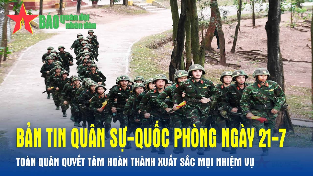 Bản tin Quân sự-Quốc phòng ngày 21-7: Toàn quân quyết tâm hoàn thành xuất sắc mọi nhiệm vụ -Báo QĐND