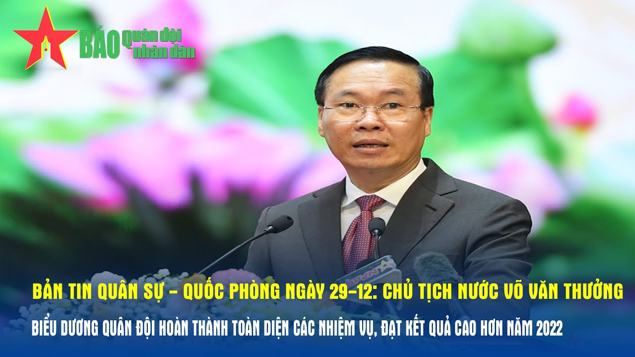 Bản tin QS - QP ngày 29-12: Quân đội hoàn thành toàn diện các nhiệm vụ, đạt kết quả cao hơn năm 2022