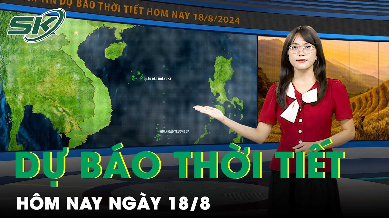 Bản Tin Dự Báo Thời Tiết Mới Nhất Hôm Nay Ngày 18/8 | SKĐS