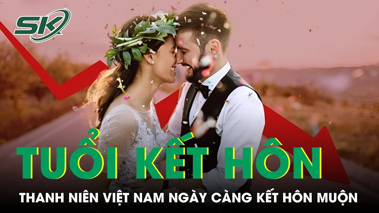 Thanh niên Việt Nam ngày càng kết hôn muộn, ngại sinh con | SKĐS