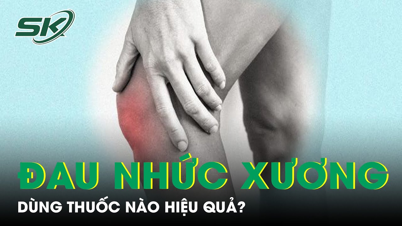 Đau Nhức Xương Khớp Dùng Thuốc Nào Hiệu Quả? | SKĐS