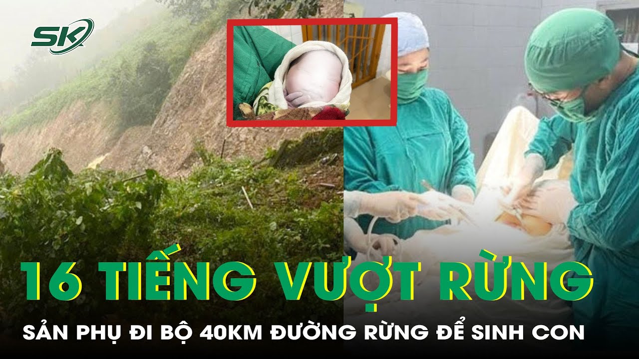 Sản phụ 22 tuổi đi bộ 16 tiếng, vượt 40km đường rừng đến bệnh viện sinh con | SKĐS