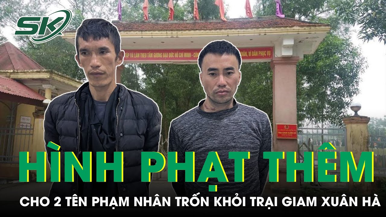 Hai Phạm Nhân Bỏ Trốn Khỏi Trại Giam Xuân Hà Sẽ Phải Đối Diện Thêm Mức Hình Phạt Nào? | SKĐS