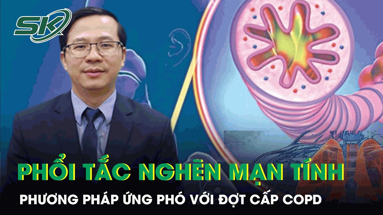 Chuyên Gia Chia Sẻ Phương Pháp Ứng Phó Với Đợt Cấp Bệnh Phổi Tắc Nghẽn Mạn Tính | SKĐS