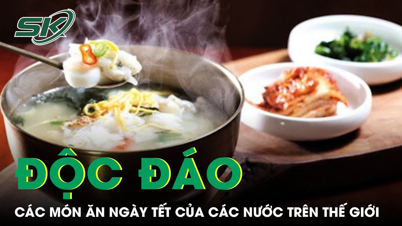 Độc Đáo Với Các Món Ăn Ngày Tết Của Các Nước Trên Thế Giới | SKĐS