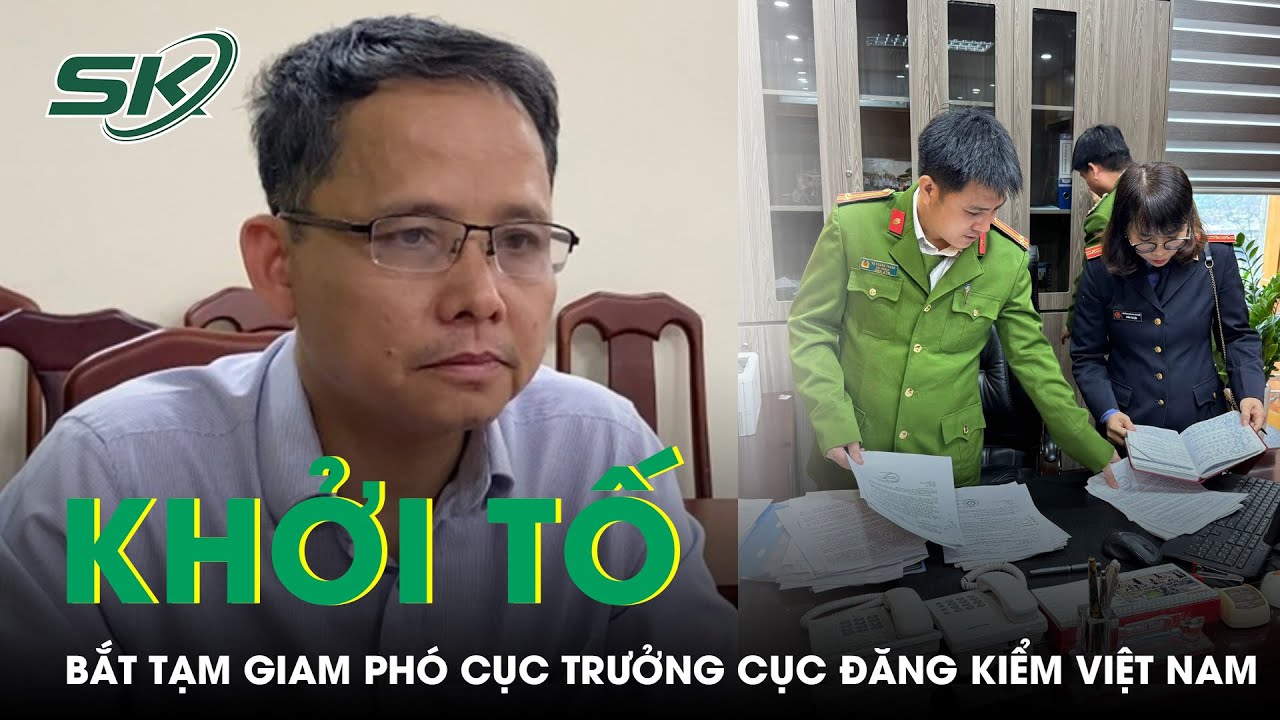 Khởi Tố, Bắt Tạm Giam Phó Cục Trưởng Cục Đăng Kiểm Việt Nam Cùng Các Đồng Phạm | SKĐS