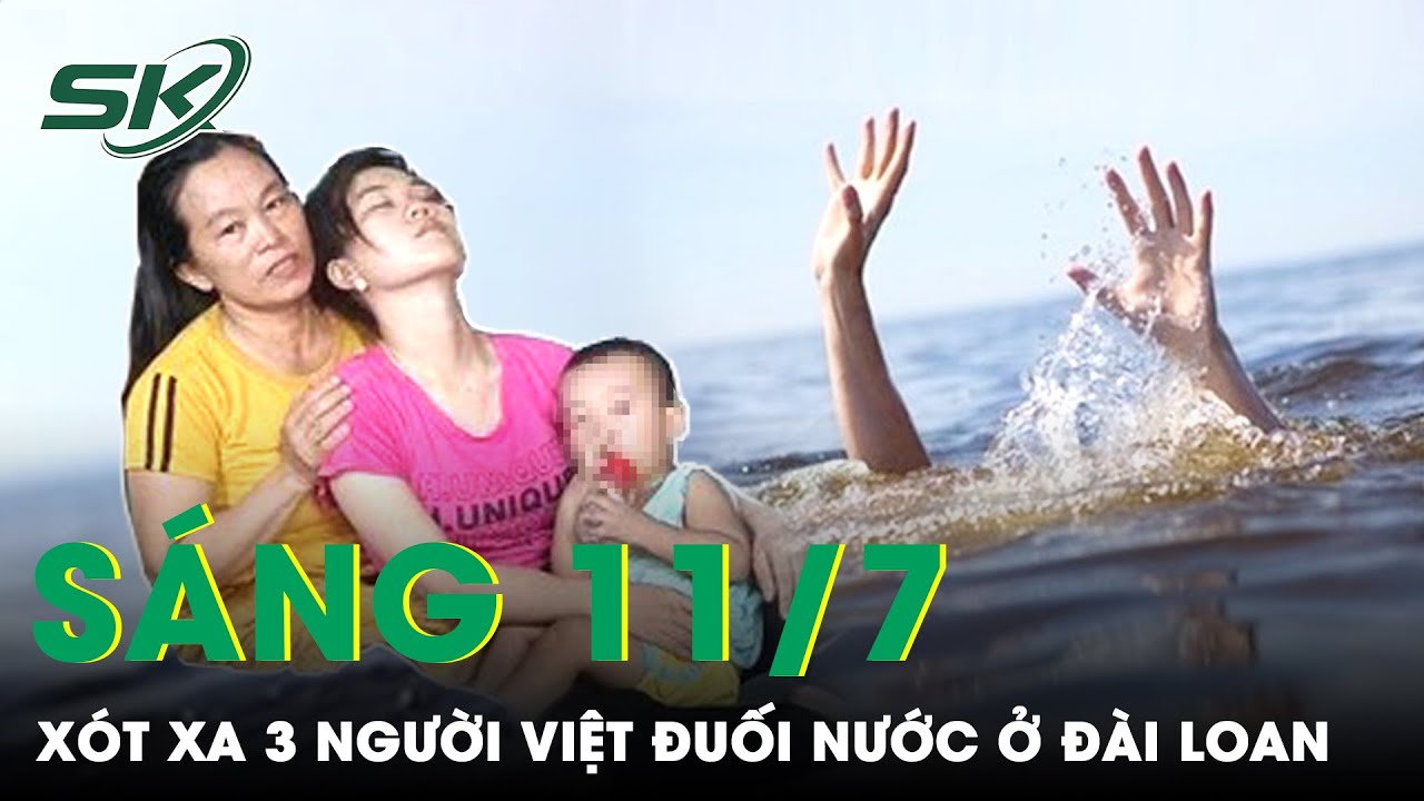 Sáng 11/7: Xót Xa 3 Người Việt Ở Đài Loan Tắm Biển Bị Đuối Nước, Vợ Khóc Cạn, Ôm Con Chờ Chồng |SKĐS