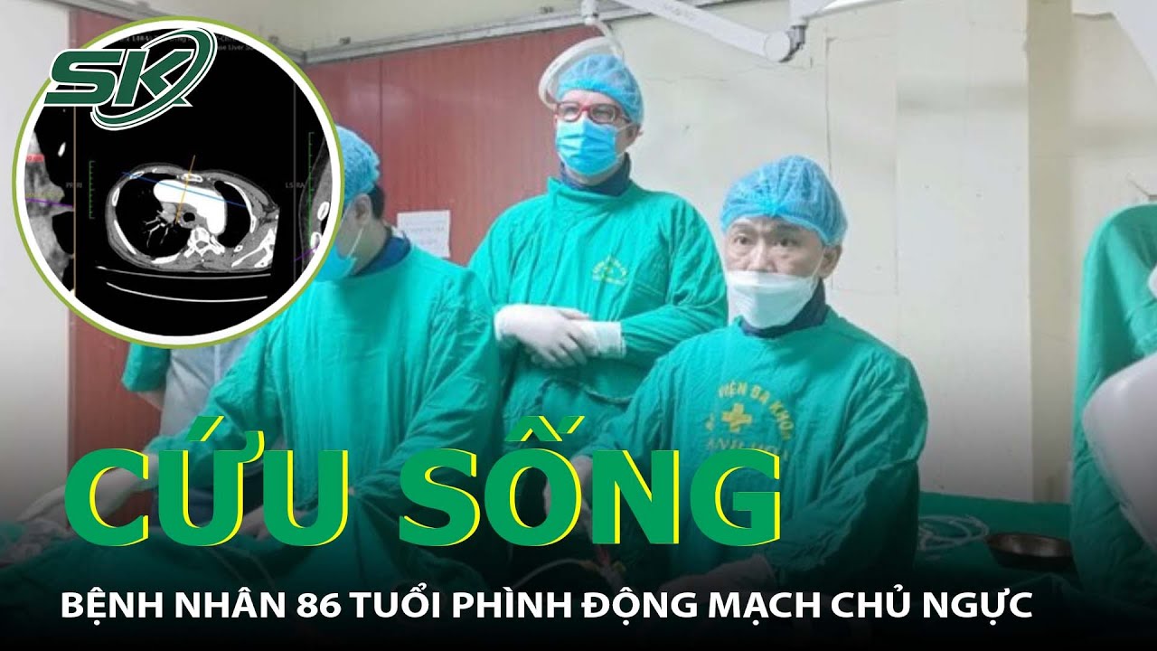 Cứu Sống Bệnh Nhân 86 Tuổi Phình Động Mạch Chủ Ngực Phức Tạp I SKĐS