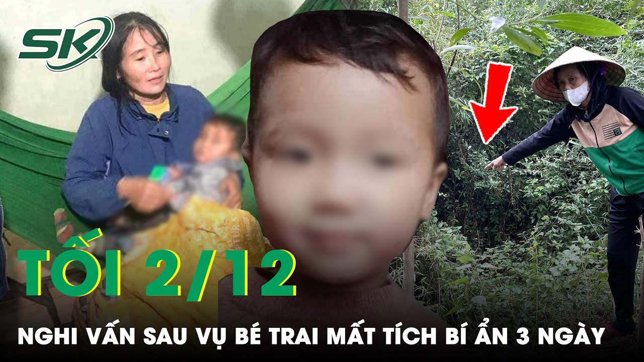 Tối 2/12: Nhiều Nghi Vấn Kì Lạ Đặt Ra Sau Khi Tìm Thấy Cháu Bé Mất Tích Bí Ẩn 3 Ngày Ở Nghệ An |SKĐS