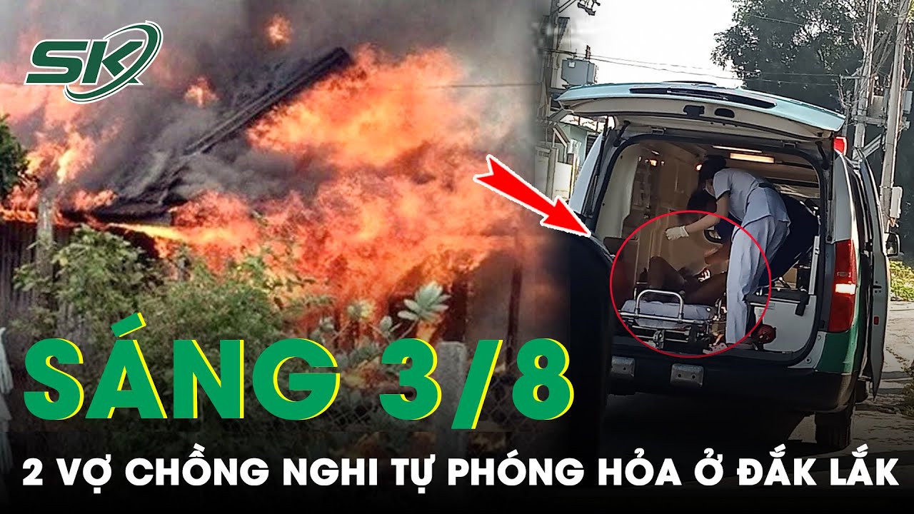 Sáng 3/8: Ám ảnh tiếng kêu thất thanh của người chồng, bất lực nhìn vợ châm lửa tự phóng hỏa | SKĐS