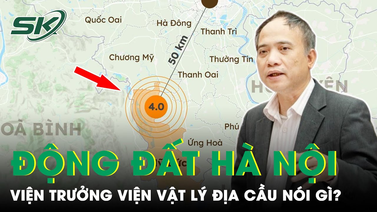 Động Đất 4 Độ Richter Ở Hà Nội: Viện Trưởng Viện Vật Lý Địa Cầu Nói Gì? | SKĐS