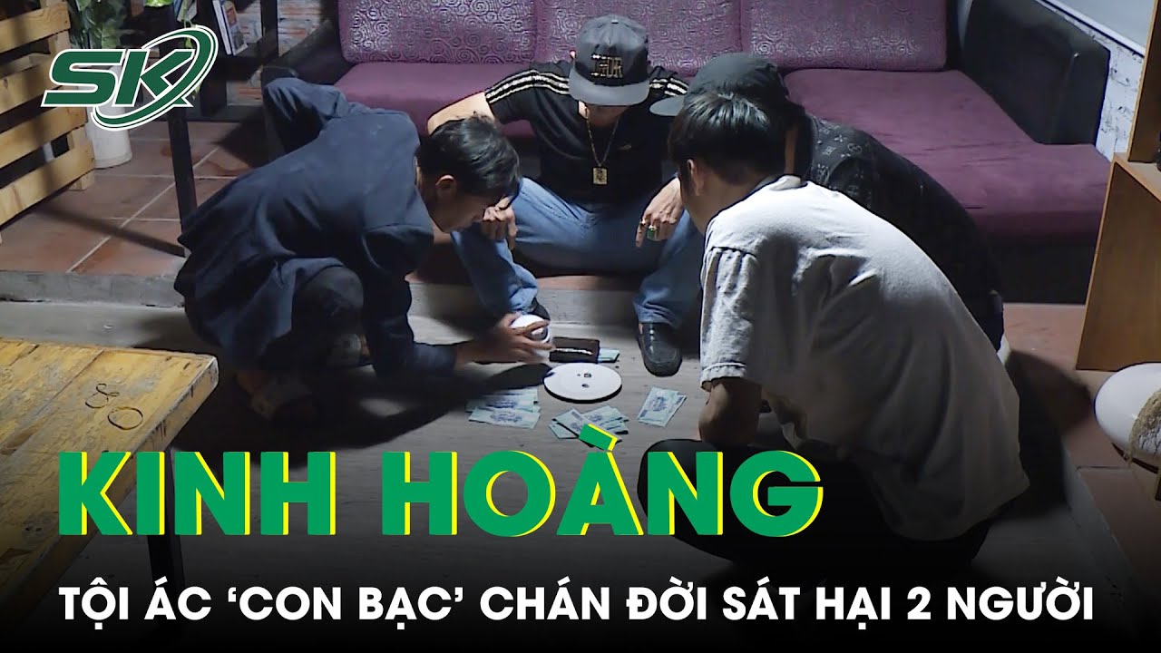 Vạch Trần Tội Ác Con Bạc ‘Chán Đời’ Sát Hại 2 Người Vô Tội – Cờ Bạc Dẫn Lối  SKĐS