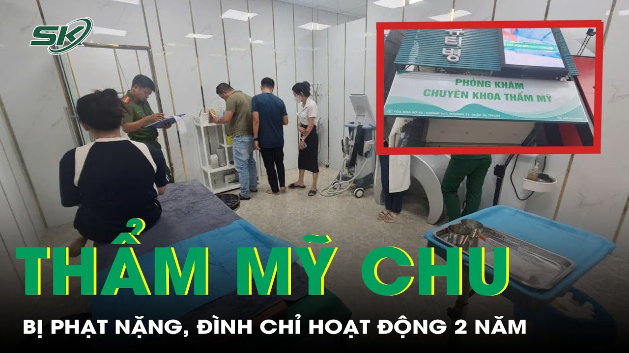 Thẩm mỹ Chu bị phạt 170 triệu đồng, đình chỉ hoạt động 2 năm | SKĐS