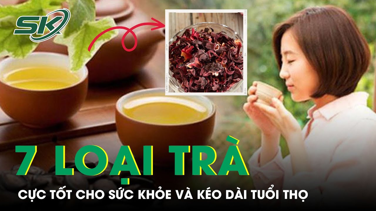 7 Loại Trà Cực Tốt Cho Sức Khỏe Và Kéo Dài Tuổi Thọ | SKĐS