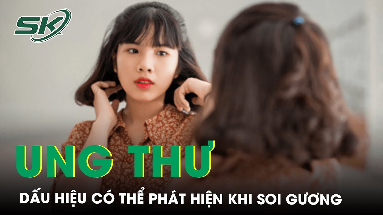 Dấu Hiệu Ung Thư Có Thể Phát Hiện Khi Soi Gương I SKĐS