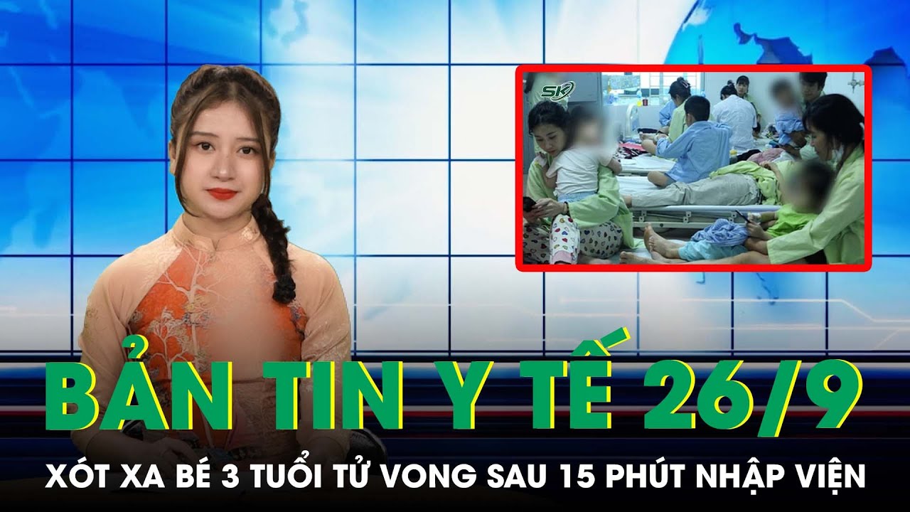 Bản Tin Y Tế 26/09: Xót Xa Bé 3 Tuổi Tử Vong Sau 15 Phút Nhập Viện | SKĐS