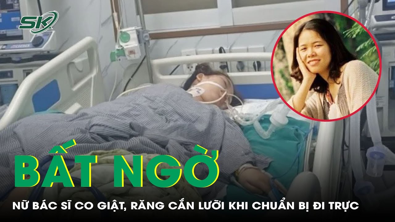 Nữ Bác Sĩ Bác Sĩ 33 Tuổi Bất Ngờ Co Giật, Răng Cắn Lưỡi Khi Chuẩn Bị Đi Trực | SKĐS