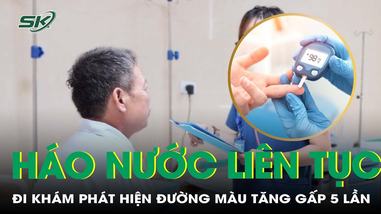 Cấp cứu do háo nước liên tục, phát hiện đường máu tăng gấp 5 lần | SKĐS