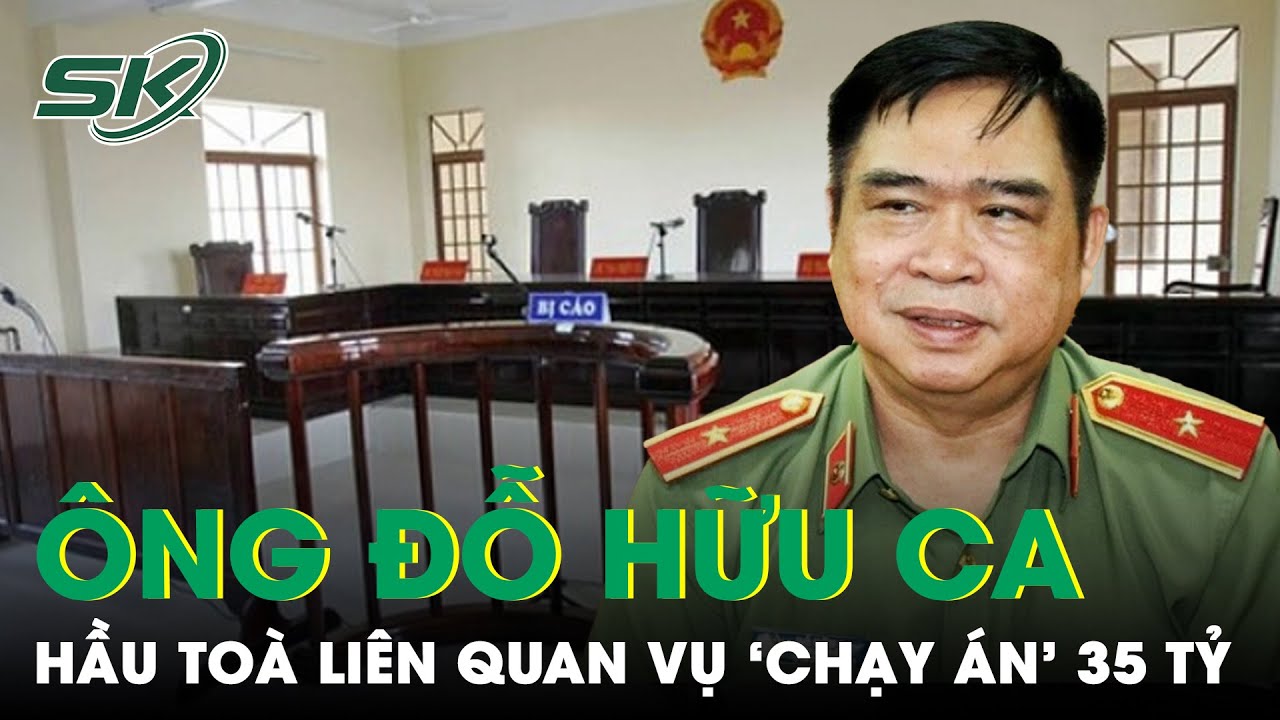 Ông Đỗ Hữu Ca Hầu Toà: Bản Án Nào ‘Chờ Đợi’ Cựu GĐ CA Hải Phòng Liên Quan Đến 35 Tỷ Tiền ‘Chạy Án’?