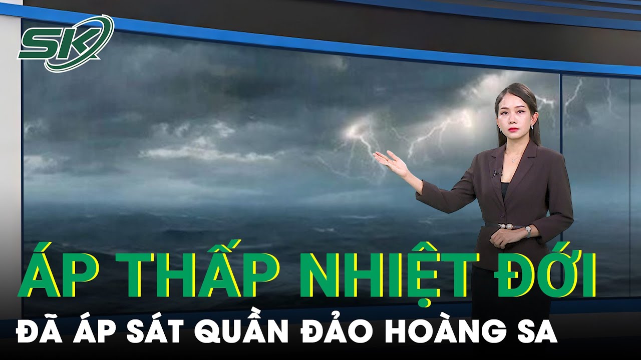 Áp Thấp Nhiệt Đới Tiến Sát Quần Đảo Hoàng Sa, Các Địa Phương Chủ Động Ứng Phó | SKĐS