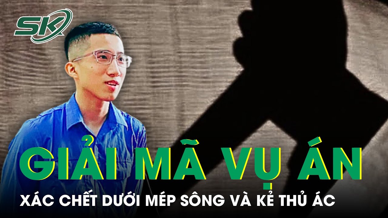 Giải Mã Vụ Án X.ác C.hết Dưới Mép Sông: Chân Dung Kẻ Thủ Ác Không Thể Ngờ Tới | SKĐS