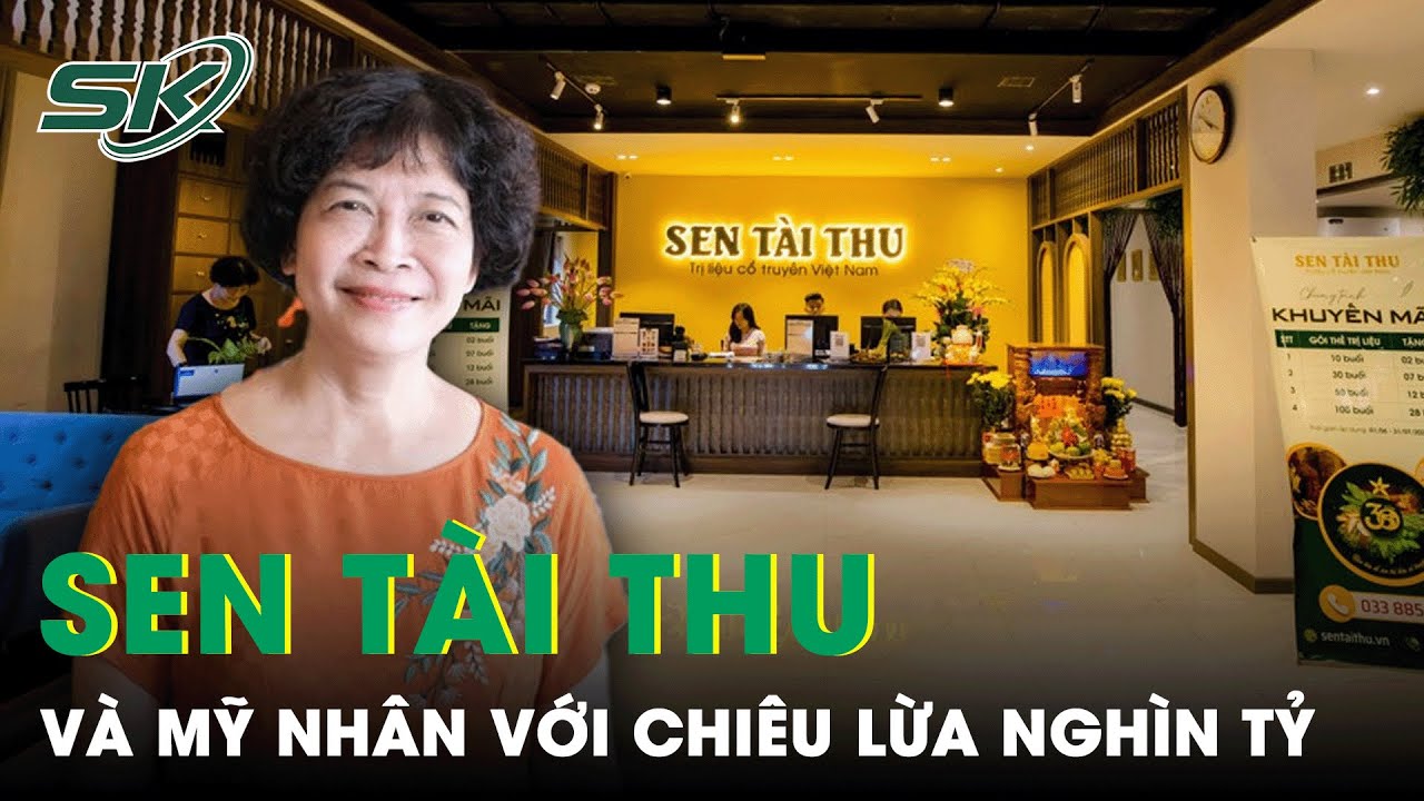 Sen Tài Thu: Từ Thương Hiệu Trị Liệu Y Học Uy Tín Thành Trùm Lừa Đảo Nghìn Tỷ | SKĐS