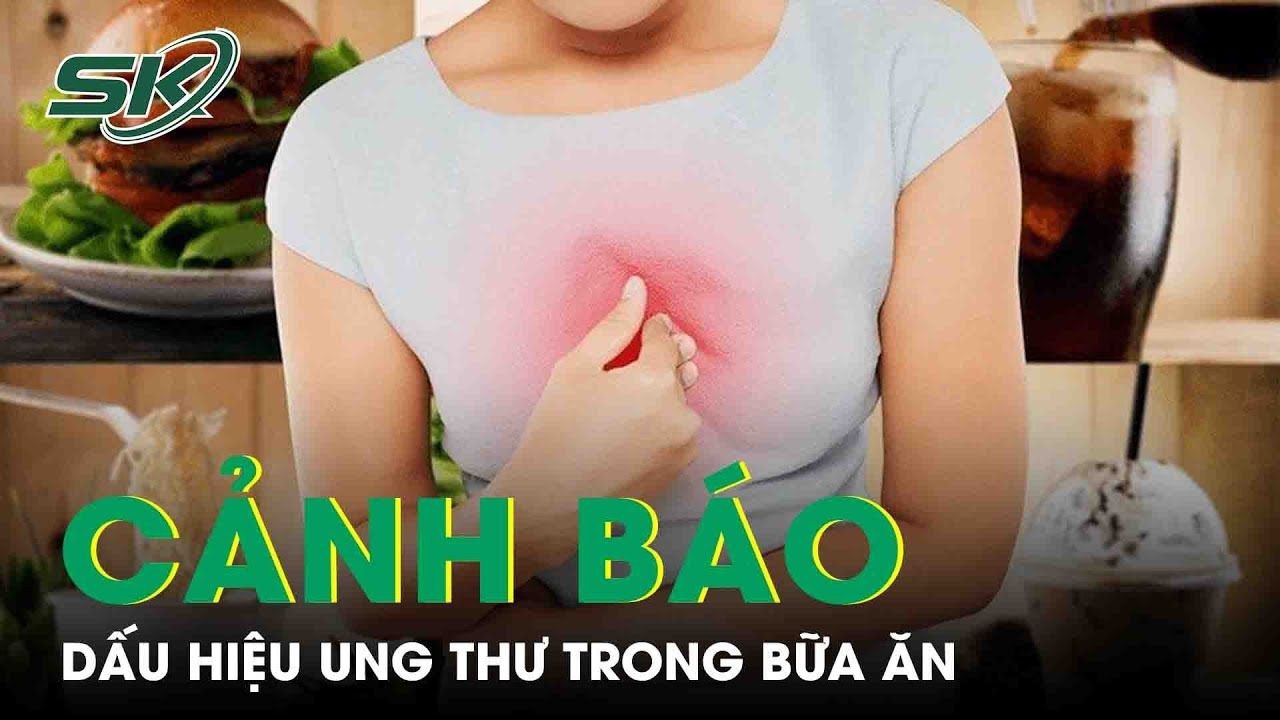 Cảnh Báo Dấu Hiệu Của Ung Thư Xuất Hiện Trong Bữa Ăn | SKĐS