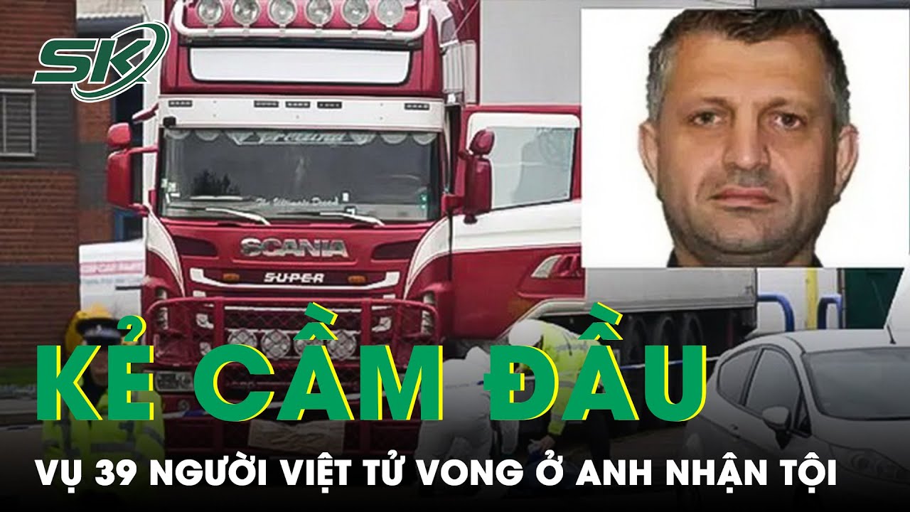 Vụ 39 Người Việt Tử Vong Trong Xe Tải Đông Lạnh: Thêm Một Nghi Phạm Nhận Tội | SKĐS