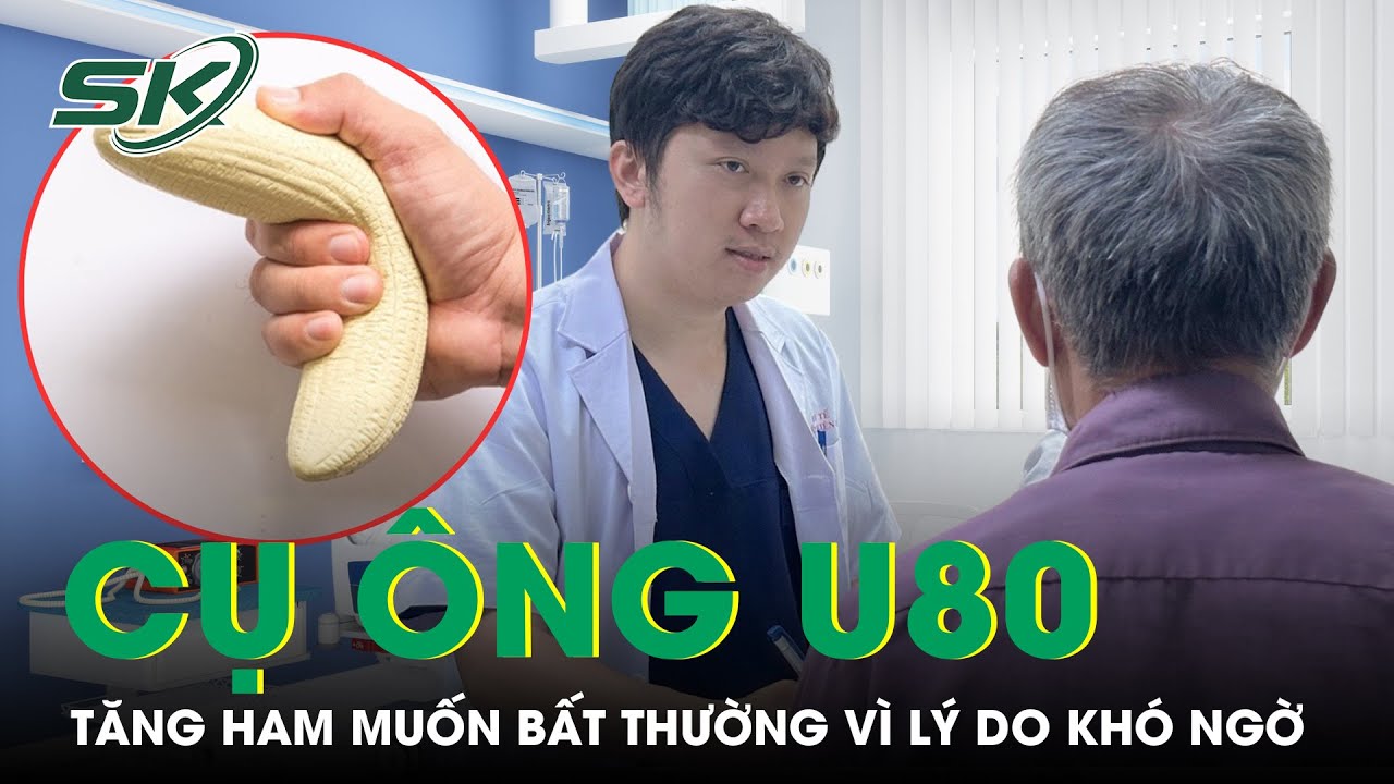 Cụ ông U80 tăng ham muốn bất thường, đi khám phát hiện rối loạn cương dương | SKĐS