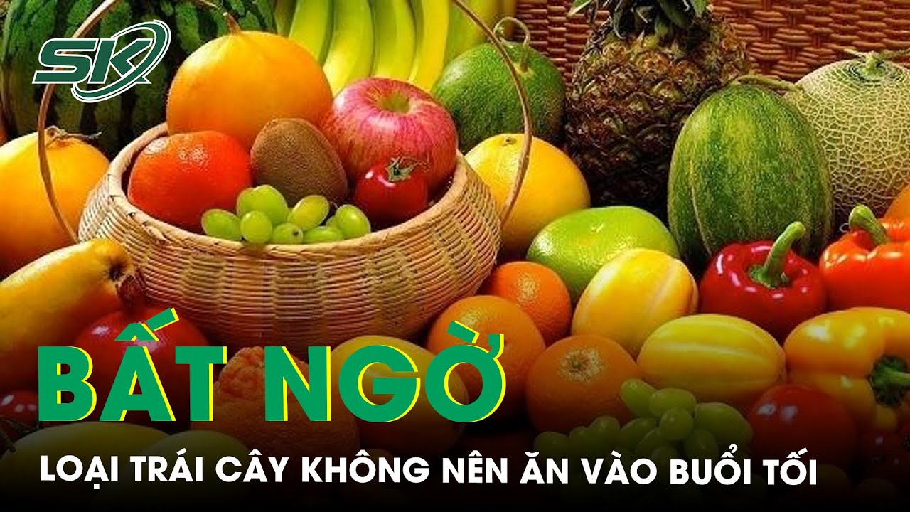 Những Loại Trái Cây Cấm Kỵ Ăn Vào Buổi Tối Nếu Không Muốn Rước Bệnh Vào Thân | SKĐS