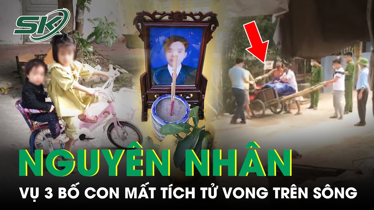 Công An Thông Tin Nguyên Nhân Vụ 3 Bố Con Mất Tích 1 Tuần Được Tìm Thấy Tử Vong Trên Sông | SKĐS