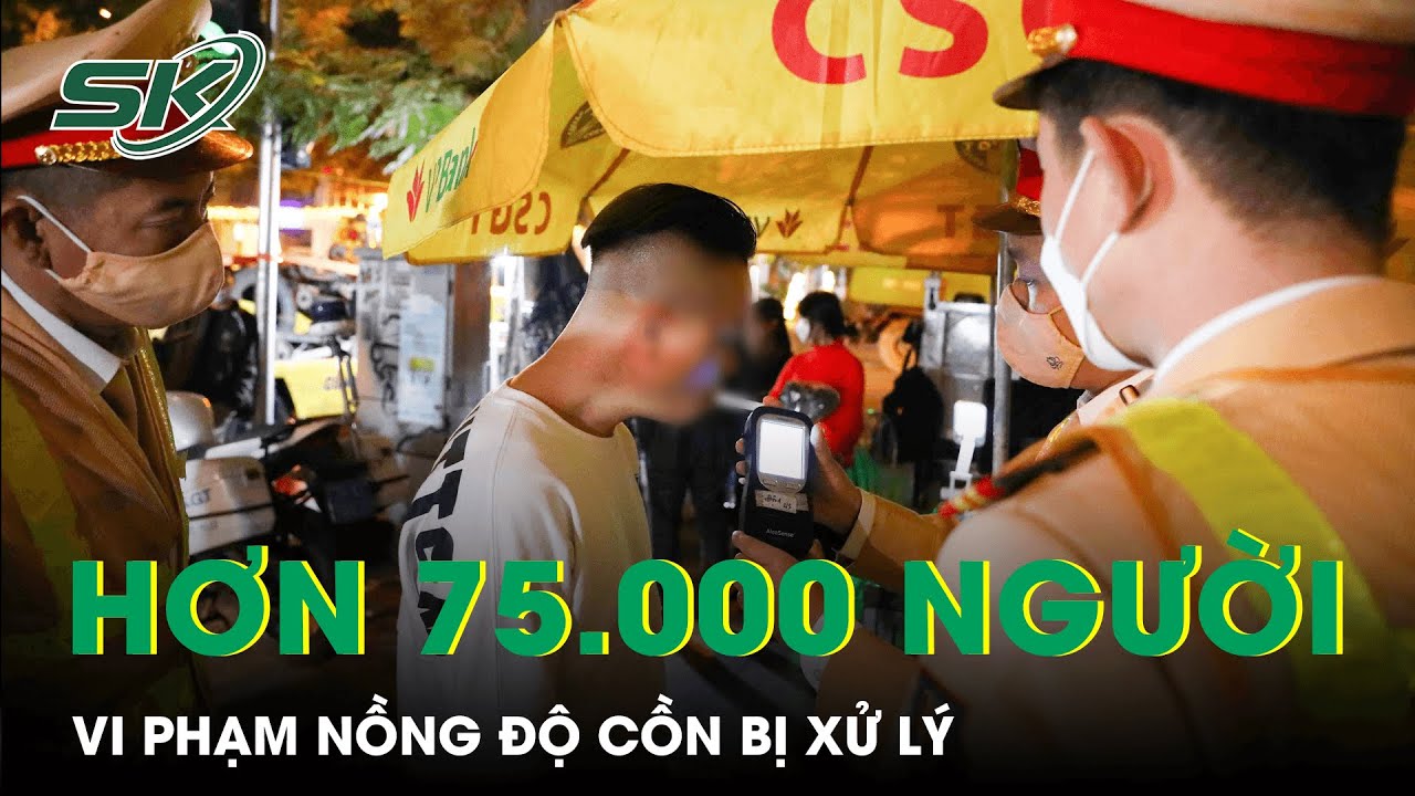 Trong Vòng 1 Tháng Xử Lý Hơn 75.000 Trường Hợp Vi Phạm Nồng Độ Cồn | SKĐS