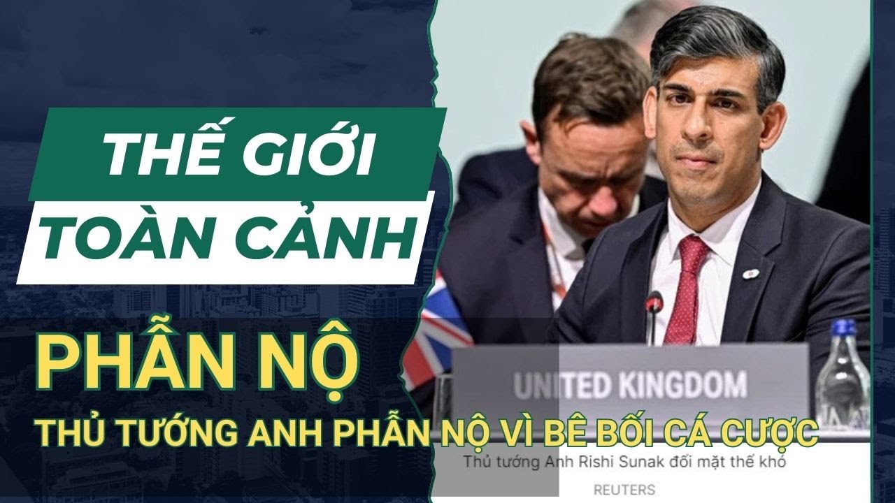 THẾ GIỚI TOÀN CẢNH 21/6: Thủ Tướng Anh Phẫn Nộ Vì Bê Bối Cá Cược Của Ứng Viên Đảng Cầm Quyền | SKĐS