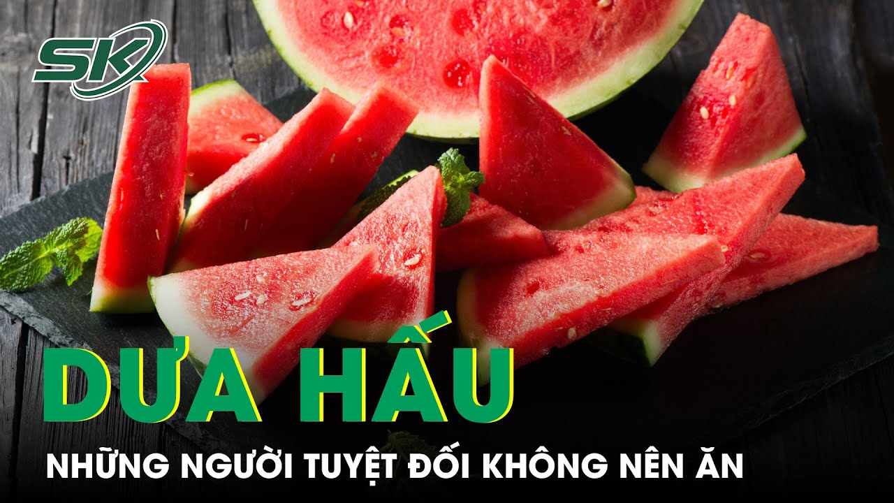 Những Người Tuyệt Đối Không Nên Ăn Dưa Hấu | SKĐS