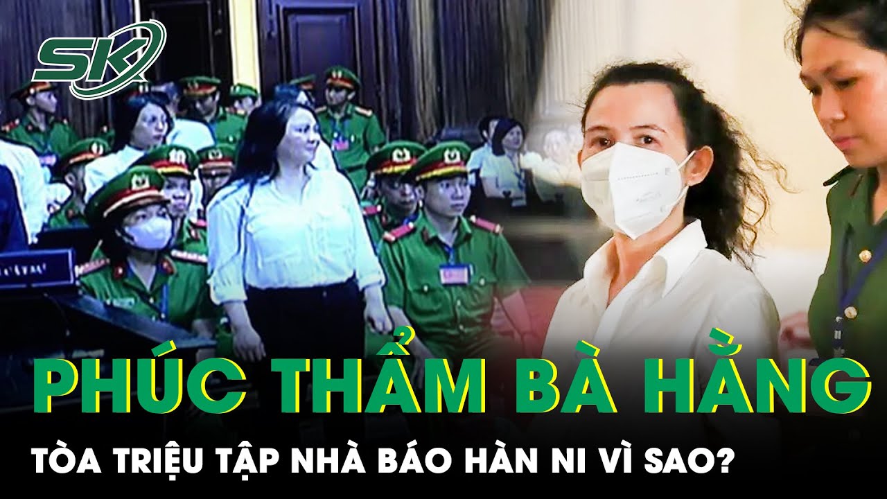 Xét Xử Phúc Thẩm Vụ Nguyễn Phương Hằng: Lộ Lý Do Tòa Triệu Tập Thêm Nhà Báo Hàn Ni Tham Gia | SKĐS